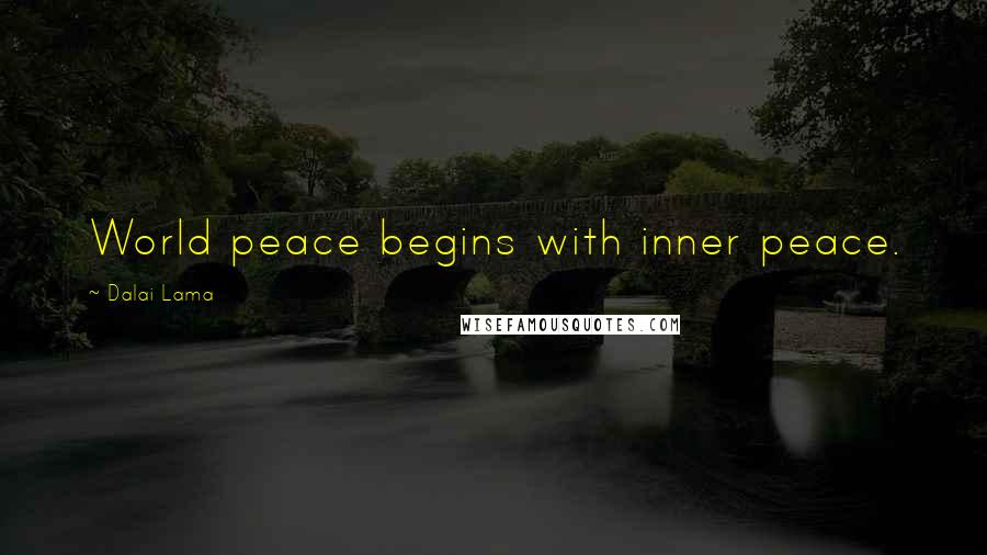 Dalai Lama Quotes: World peace begins with inner peace.