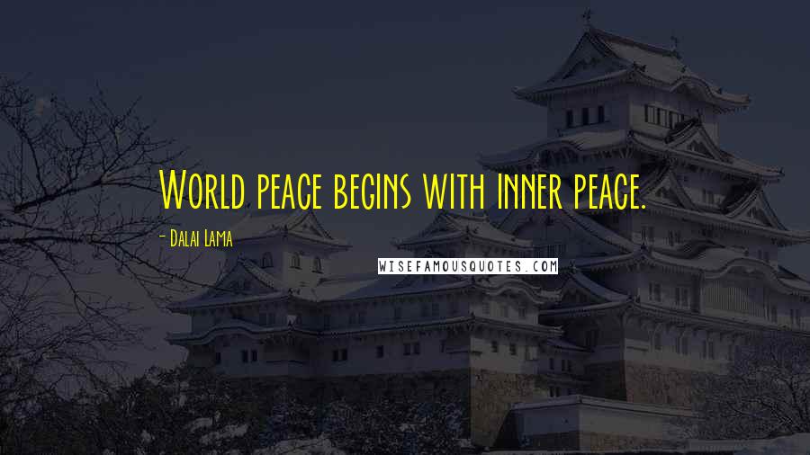 Dalai Lama Quotes: World peace begins with inner peace.