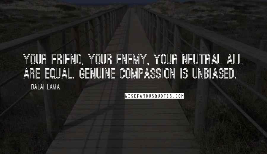 Dalai Lama Quotes: Your friend, your enemy, your neutral all are equal. Genuine compassion is unbiased.
