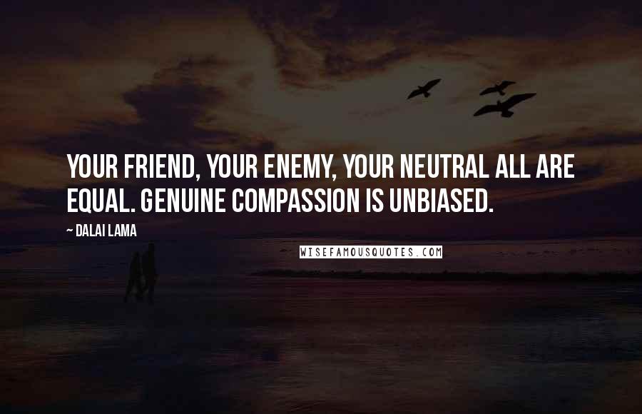 Dalai Lama Quotes: Your friend, your enemy, your neutral all are equal. Genuine compassion is unbiased.