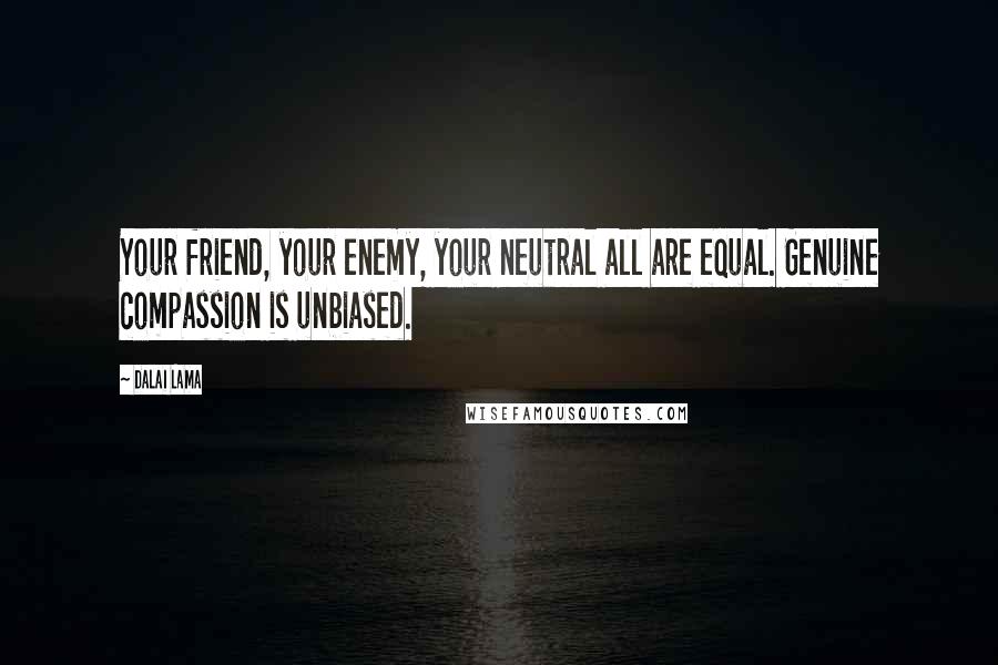 Dalai Lama Quotes: Your friend, your enemy, your neutral all are equal. Genuine compassion is unbiased.