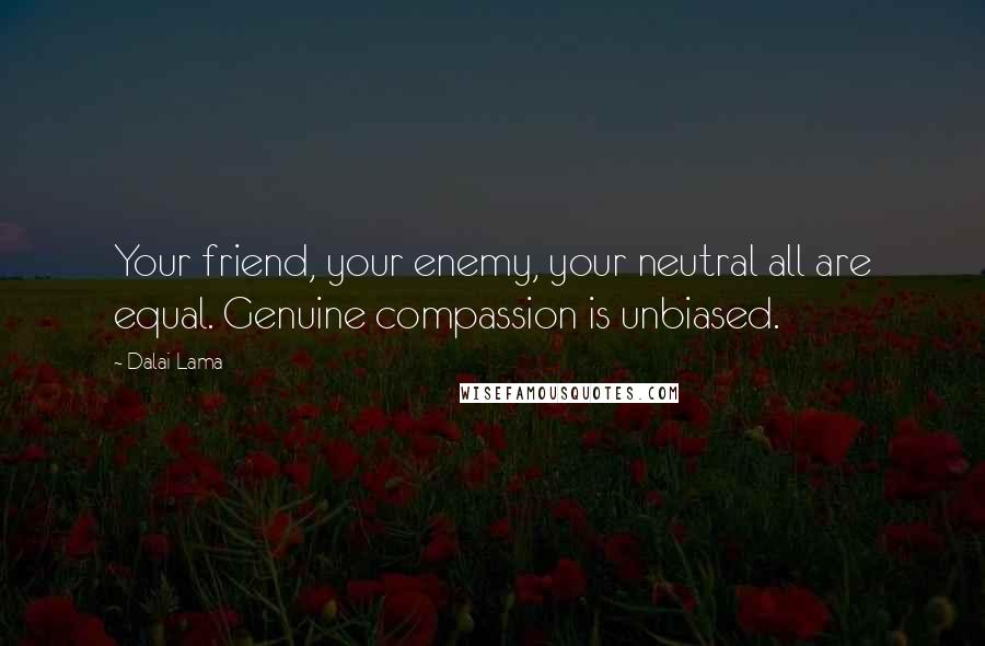 Dalai Lama Quotes: Your friend, your enemy, your neutral all are equal. Genuine compassion is unbiased.