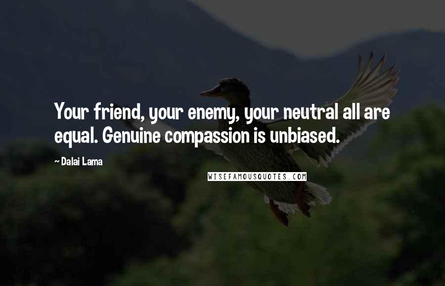 Dalai Lama Quotes: Your friend, your enemy, your neutral all are equal. Genuine compassion is unbiased.