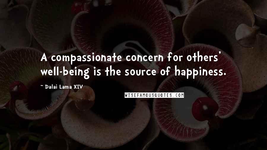 Dalai Lama XIV Quotes: A compassionate concern for others' well-being is the source of happiness.