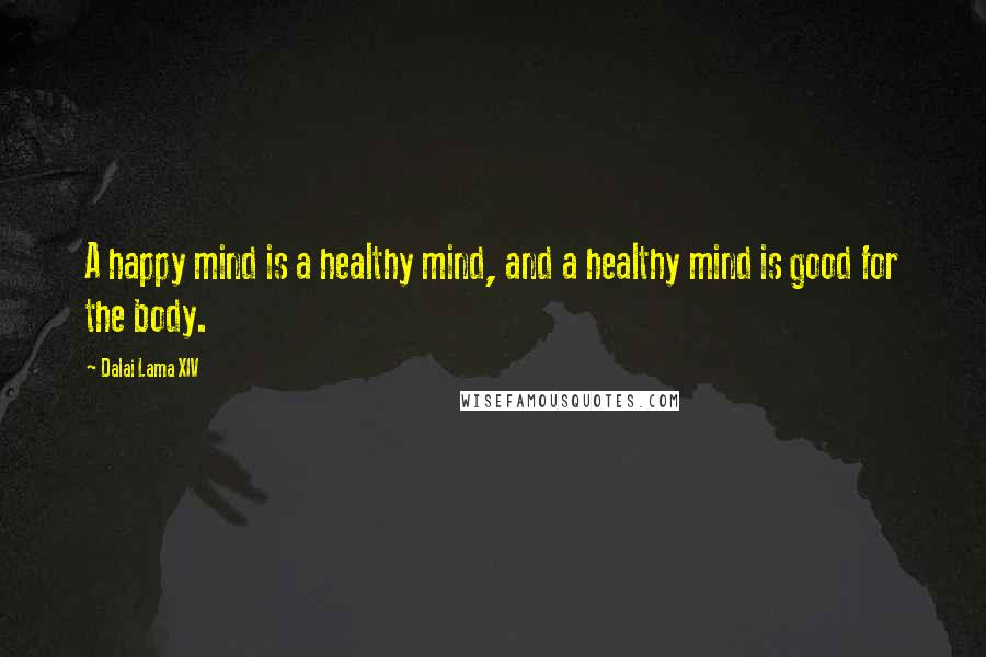 Dalai Lama XIV Quotes: A happy mind is a healthy mind, and a healthy mind is good for the body.