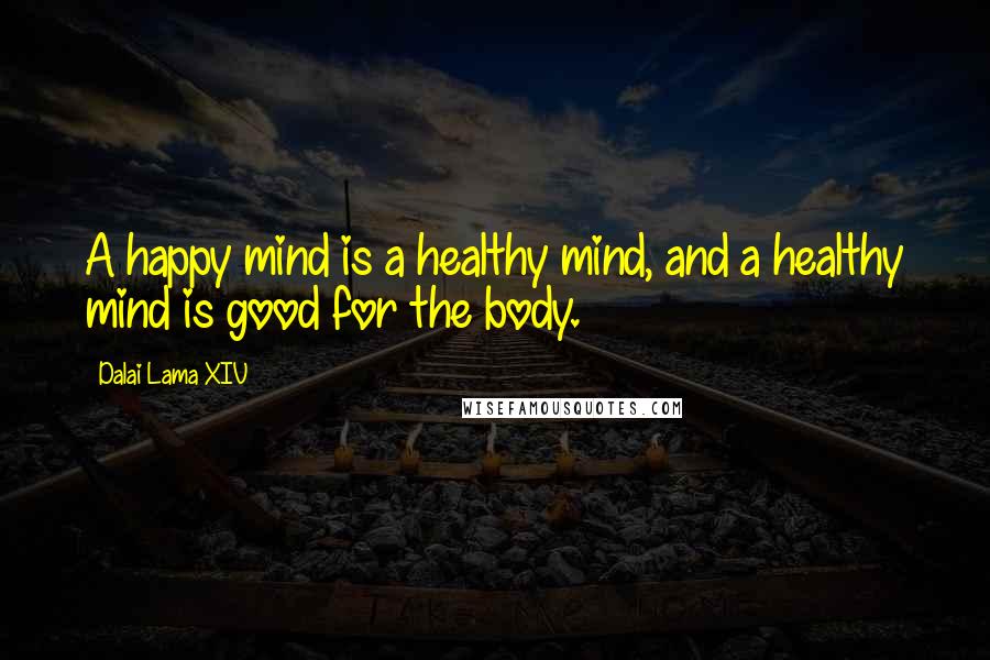 Dalai Lama XIV Quotes: A happy mind is a healthy mind, and a healthy mind is good for the body.