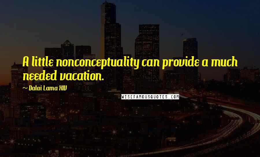 Dalai Lama XIV Quotes: A little nonconceptuality can provide a much needed vacation.