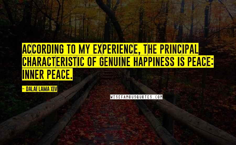 Dalai Lama XIV Quotes: According to my experience, the principal characteristic of genuine happiness is peace: inner peace.