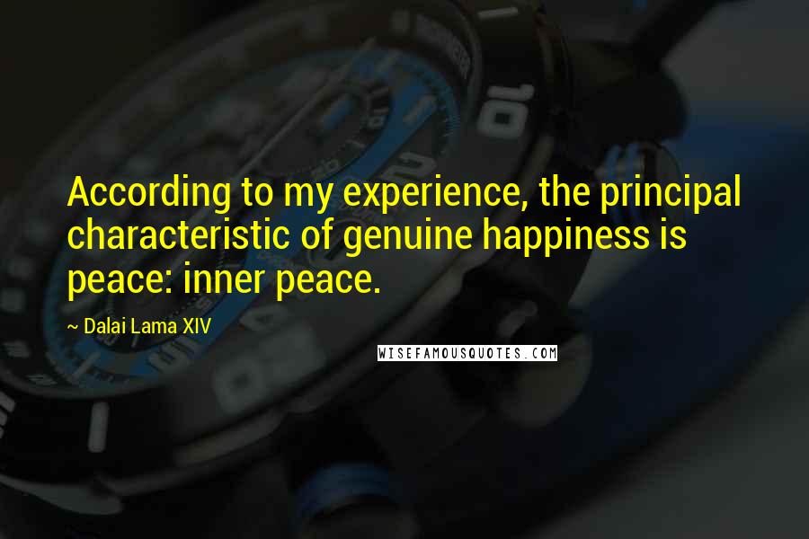 Dalai Lama XIV Quotes: According to my experience, the principal characteristic of genuine happiness is peace: inner peace.