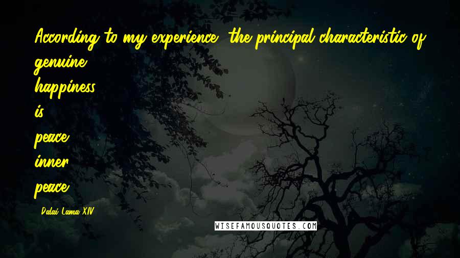 Dalai Lama XIV Quotes: According to my experience, the principal characteristic of genuine happiness is peace: inner peace.