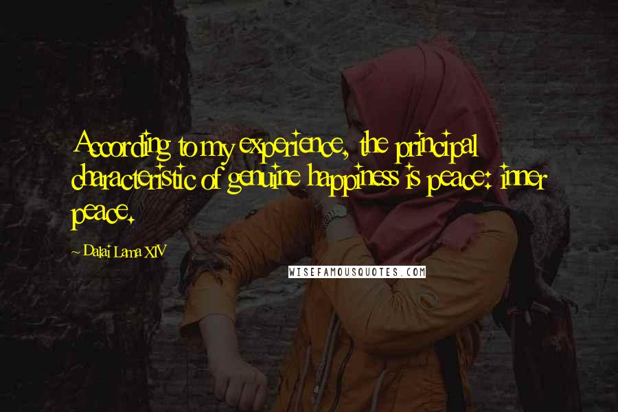 Dalai Lama XIV Quotes: According to my experience, the principal characteristic of genuine happiness is peace: inner peace.