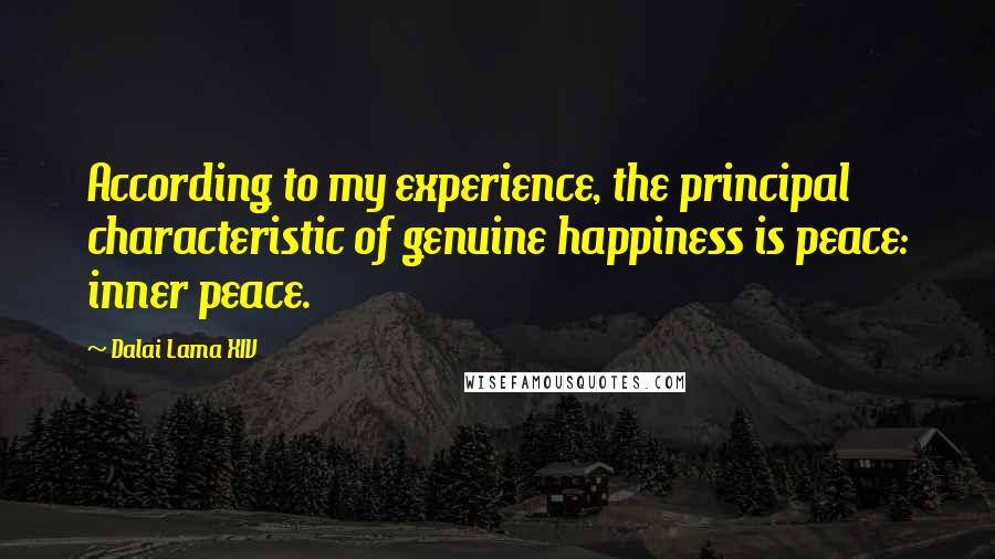 Dalai Lama XIV Quotes: According to my experience, the principal characteristic of genuine happiness is peace: inner peace.