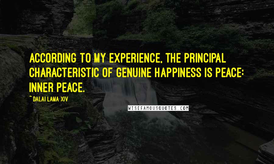 Dalai Lama XIV Quotes: According to my experience, the principal characteristic of genuine happiness is peace: inner peace.