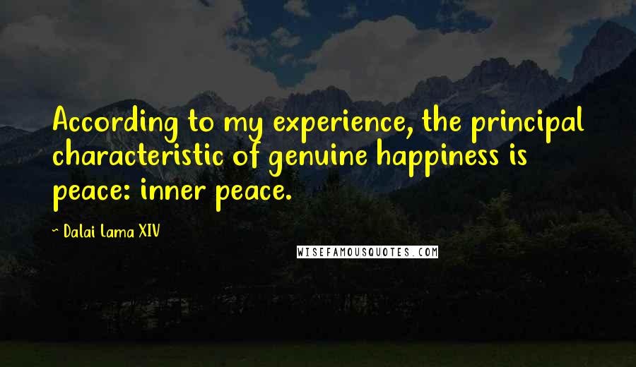 Dalai Lama XIV Quotes: According to my experience, the principal characteristic of genuine happiness is peace: inner peace.