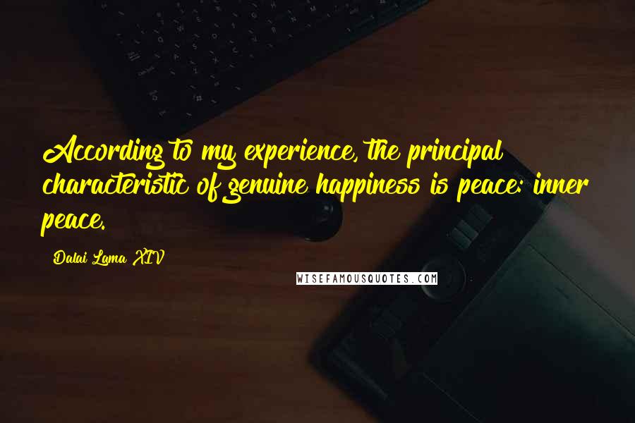 Dalai Lama XIV Quotes: According to my experience, the principal characteristic of genuine happiness is peace: inner peace.