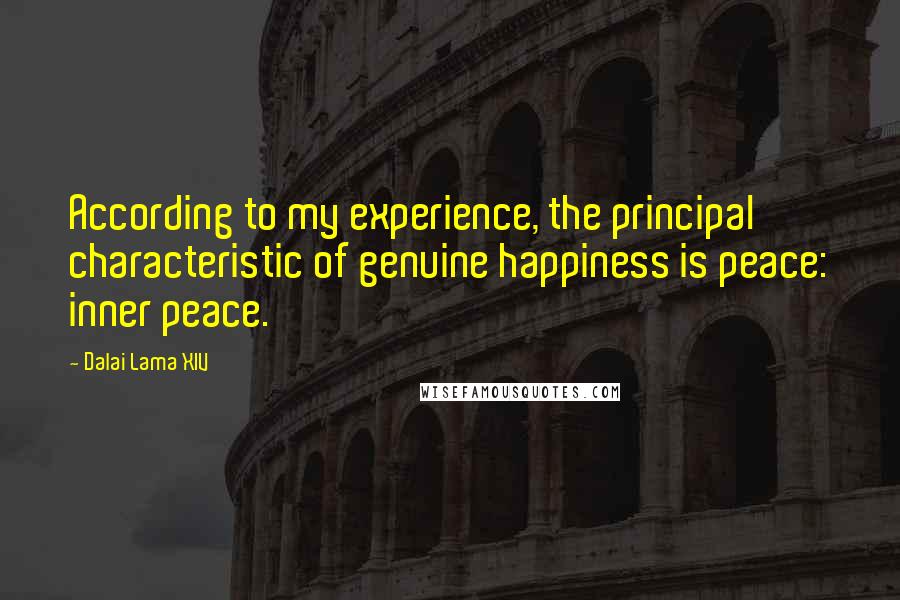 Dalai Lama XIV Quotes: According to my experience, the principal characteristic of genuine happiness is peace: inner peace.