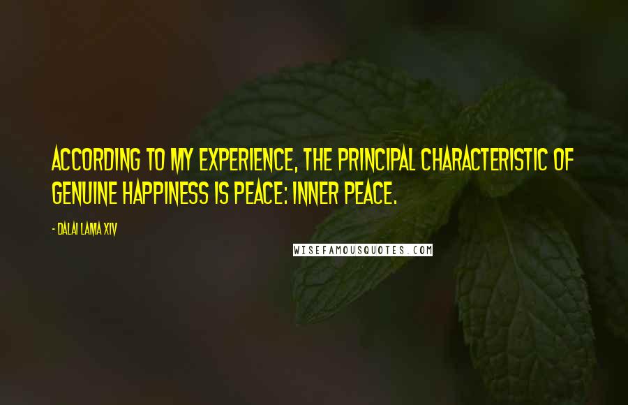 Dalai Lama XIV Quotes: According to my experience, the principal characteristic of genuine happiness is peace: inner peace.