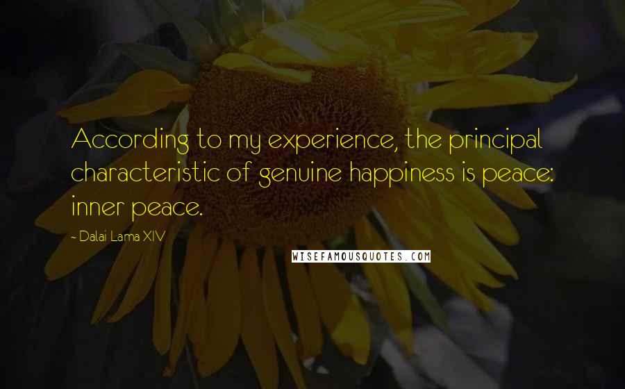 Dalai Lama XIV Quotes: According to my experience, the principal characteristic of genuine happiness is peace: inner peace.