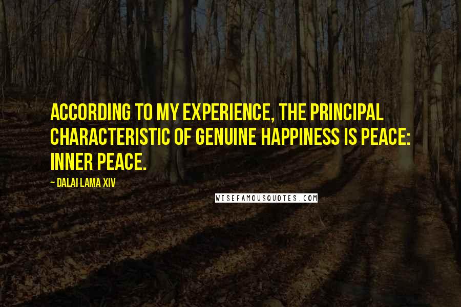 Dalai Lama XIV Quotes: According to my experience, the principal characteristic of genuine happiness is peace: inner peace.