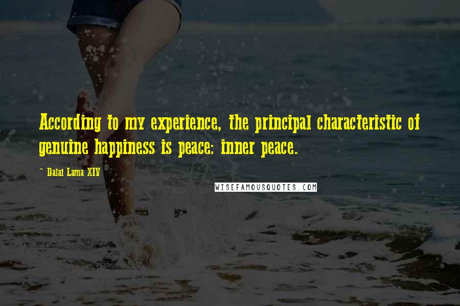 Dalai Lama XIV Quotes: According to my experience, the principal characteristic of genuine happiness is peace: inner peace.