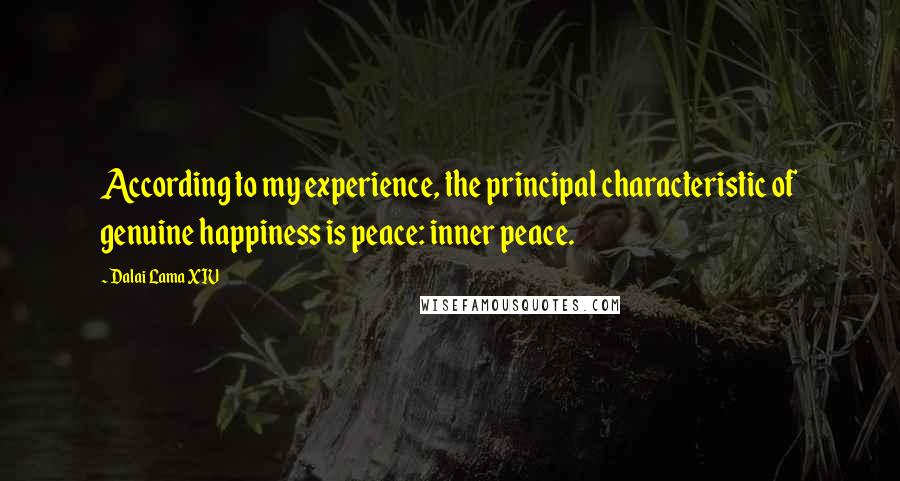 Dalai Lama XIV Quotes: According to my experience, the principal characteristic of genuine happiness is peace: inner peace.