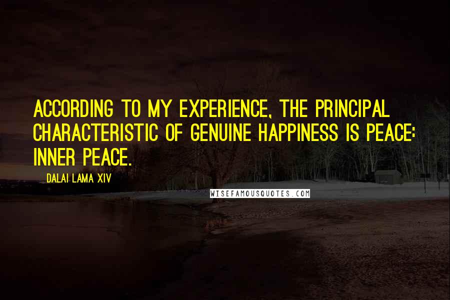 Dalai Lama XIV Quotes: According to my experience, the principal characteristic of genuine happiness is peace: inner peace.