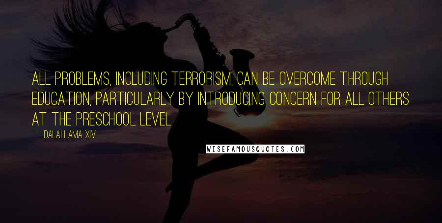 Dalai Lama XIV Quotes: All problems, including terrorism, can be overcome through education, particularly by introducing concern for all others at the preschool level.