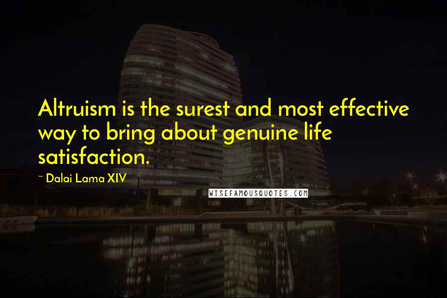 Dalai Lama XIV Quotes: Altruism is the surest and most effective way to bring about genuine life satisfaction.