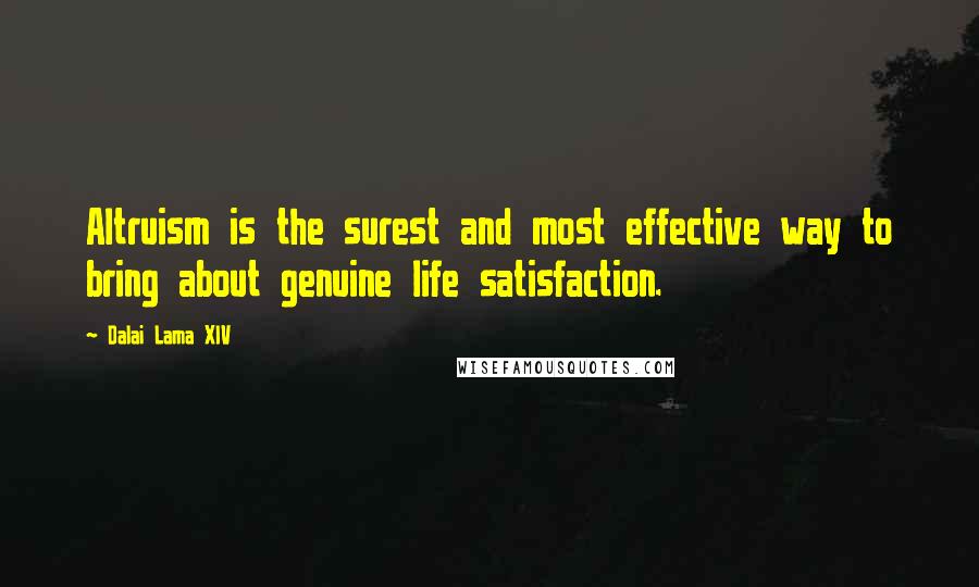 Dalai Lama XIV Quotes: Altruism is the surest and most effective way to bring about genuine life satisfaction.