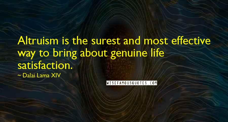 Dalai Lama XIV Quotes: Altruism is the surest and most effective way to bring about genuine life satisfaction.