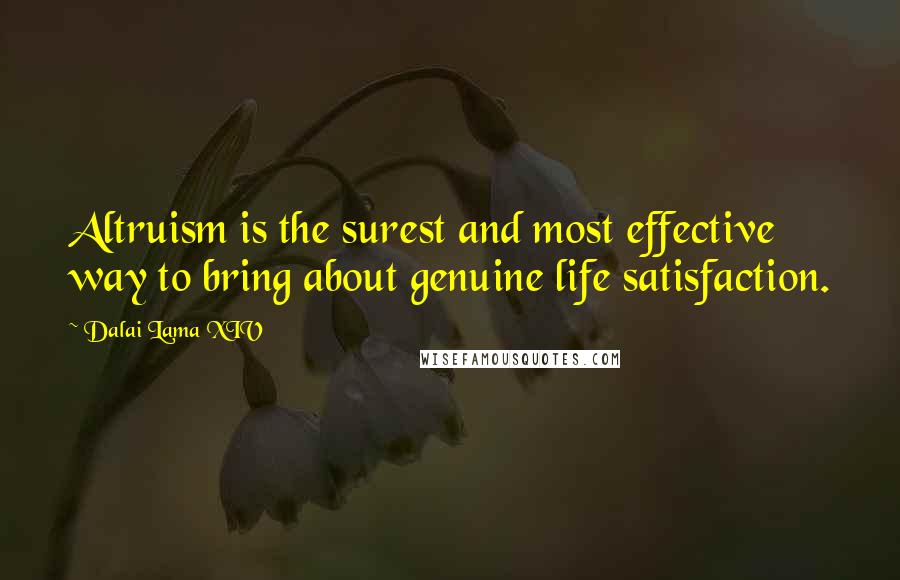 Dalai Lama XIV Quotes: Altruism is the surest and most effective way to bring about genuine life satisfaction.