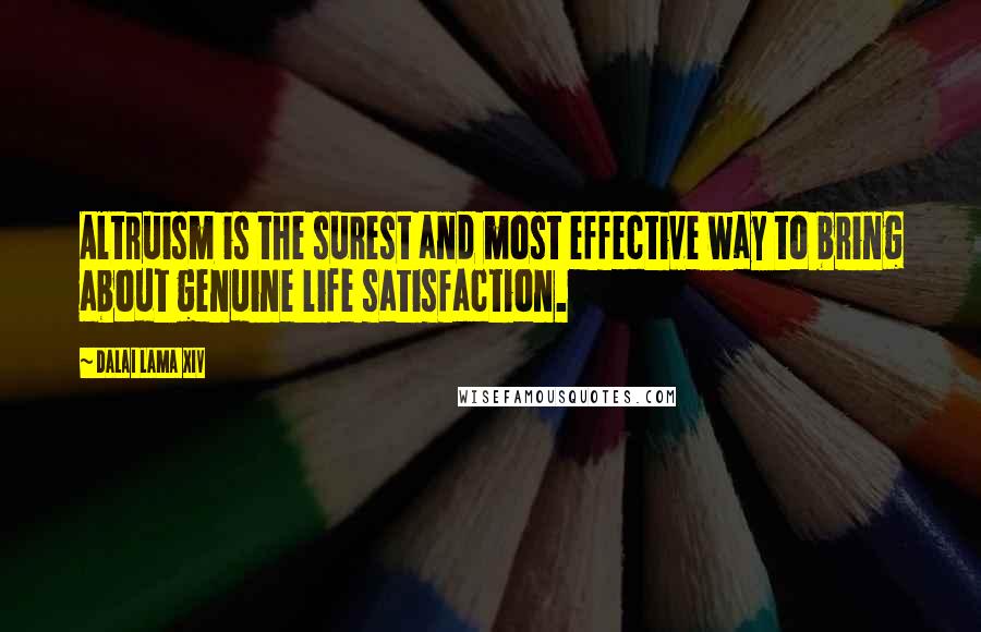 Dalai Lama XIV Quotes: Altruism is the surest and most effective way to bring about genuine life satisfaction.