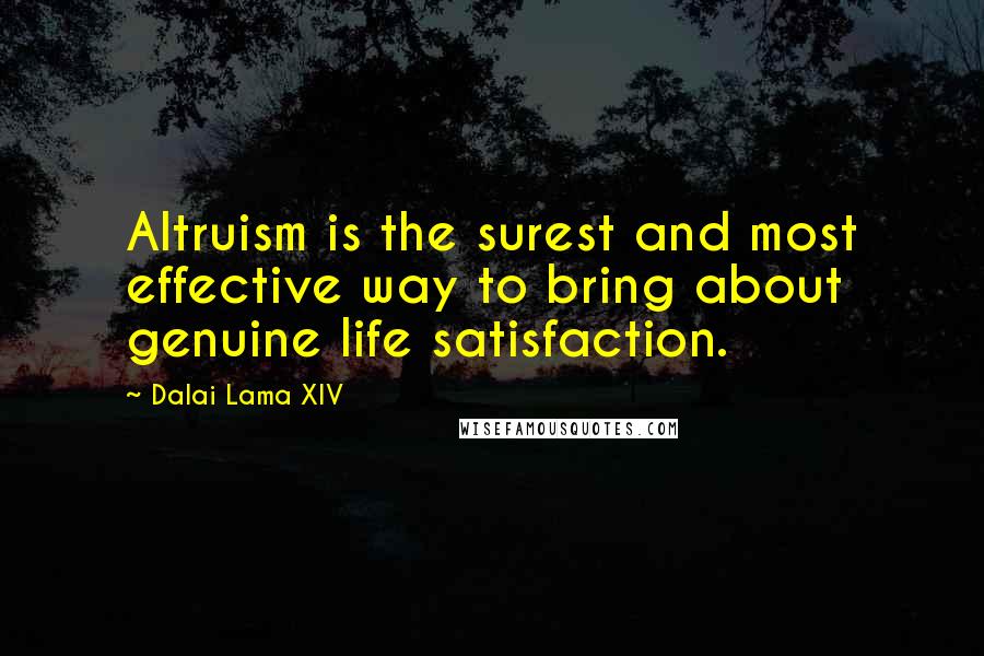 Dalai Lama XIV Quotes: Altruism is the surest and most effective way to bring about genuine life satisfaction.