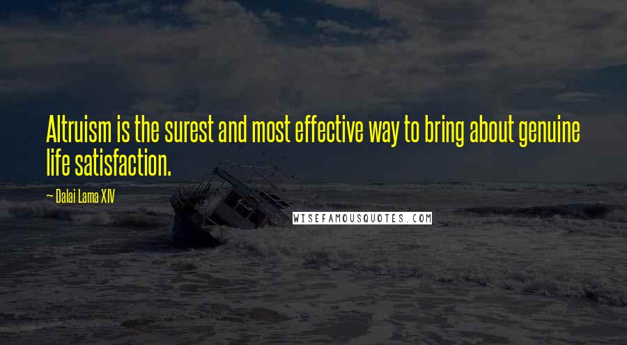 Dalai Lama XIV Quotes: Altruism is the surest and most effective way to bring about genuine life satisfaction.