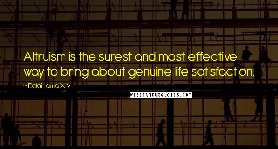 Dalai Lama XIV Quotes: Altruism is the surest and most effective way to bring about genuine life satisfaction.