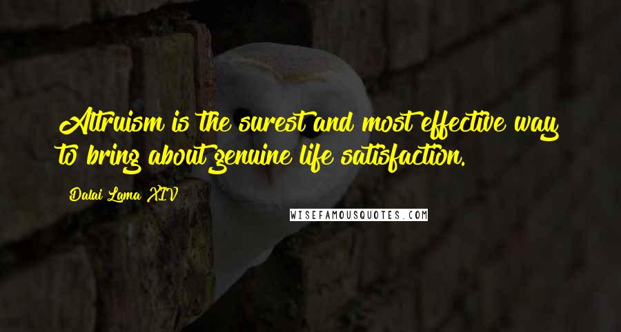 Dalai Lama XIV Quotes: Altruism is the surest and most effective way to bring about genuine life satisfaction.