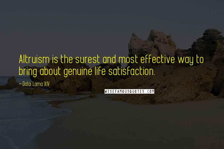 Dalai Lama XIV Quotes: Altruism is the surest and most effective way to bring about genuine life satisfaction.