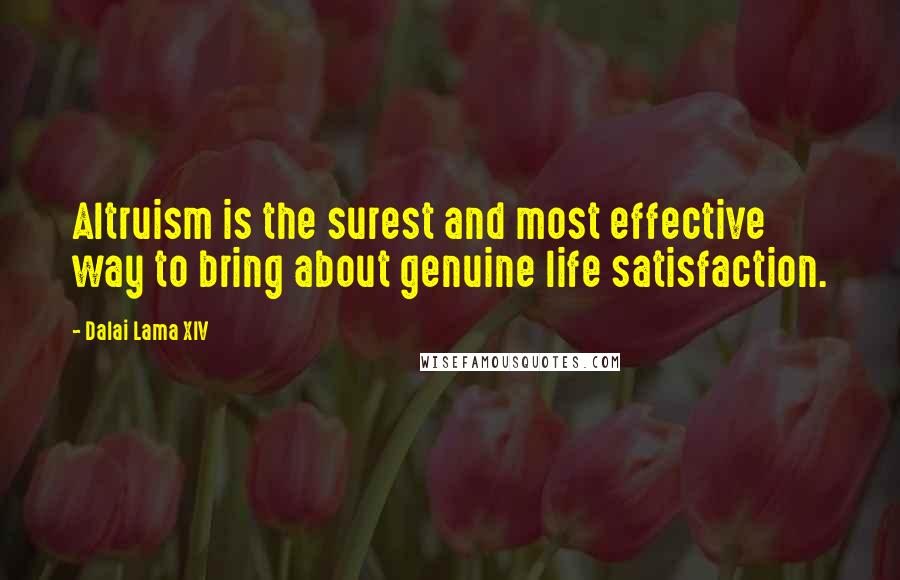 Dalai Lama XIV Quotes: Altruism is the surest and most effective way to bring about genuine life satisfaction.