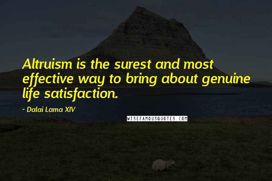 Dalai Lama XIV Quotes: Altruism is the surest and most effective way to bring about genuine life satisfaction.