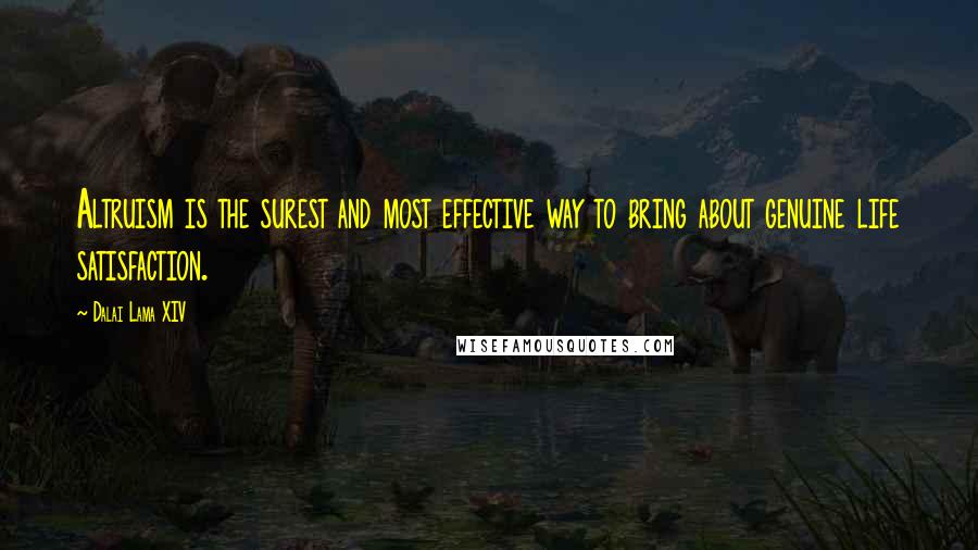 Dalai Lama XIV Quotes: Altruism is the surest and most effective way to bring about genuine life satisfaction.