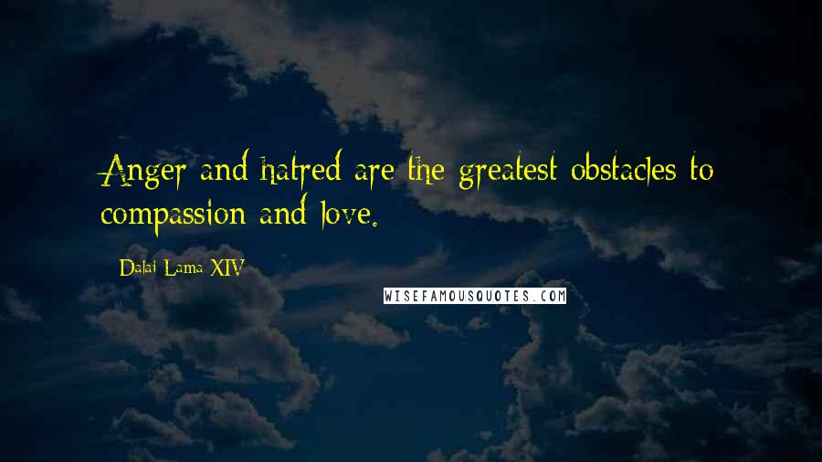 Dalai Lama XIV Quotes: Anger and hatred are the greatest obstacles to compassion and love.