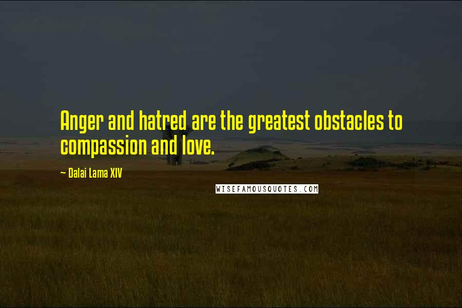 Dalai Lama XIV Quotes: Anger and hatred are the greatest obstacles to compassion and love.