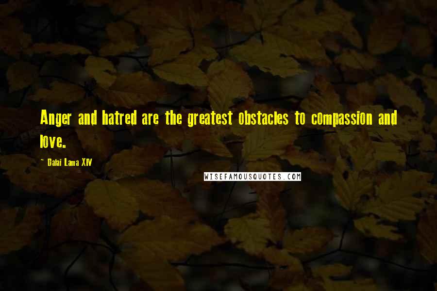 Dalai Lama XIV Quotes: Anger and hatred are the greatest obstacles to compassion and love.