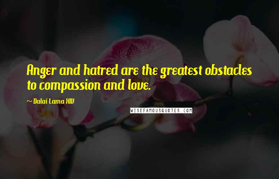 Dalai Lama XIV Quotes: Anger and hatred are the greatest obstacles to compassion and love.