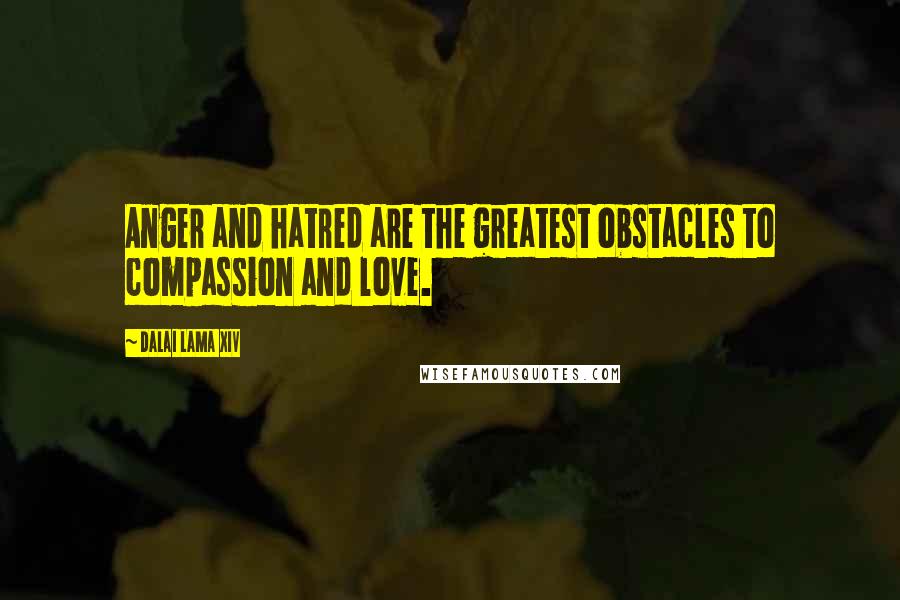 Dalai Lama XIV Quotes: Anger and hatred are the greatest obstacles to compassion and love.