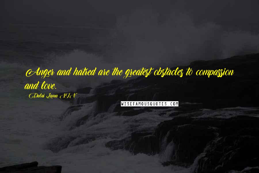 Dalai Lama XIV Quotes: Anger and hatred are the greatest obstacles to compassion and love.