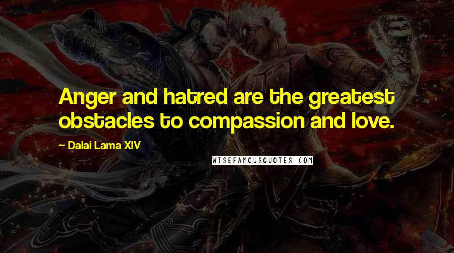 Dalai Lama XIV Quotes: Anger and hatred are the greatest obstacles to compassion and love.