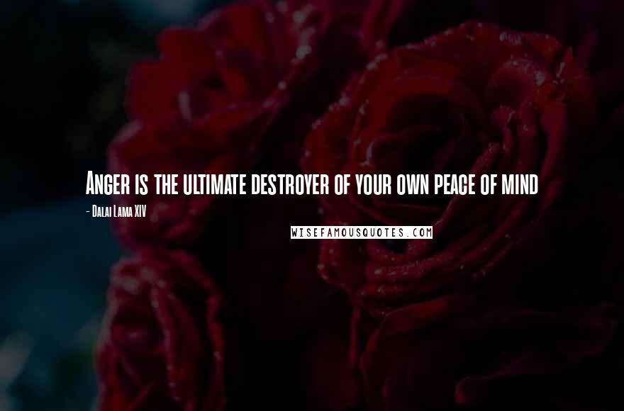 Dalai Lama XIV Quotes: Anger is the ultimate destroyer of your own peace of mind