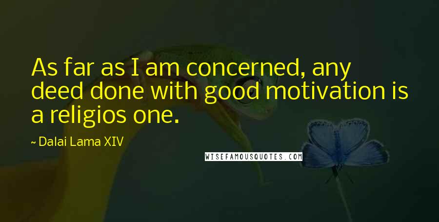 Dalai Lama XIV Quotes: As far as I am concerned, any deed done with good motivation is a religios one.