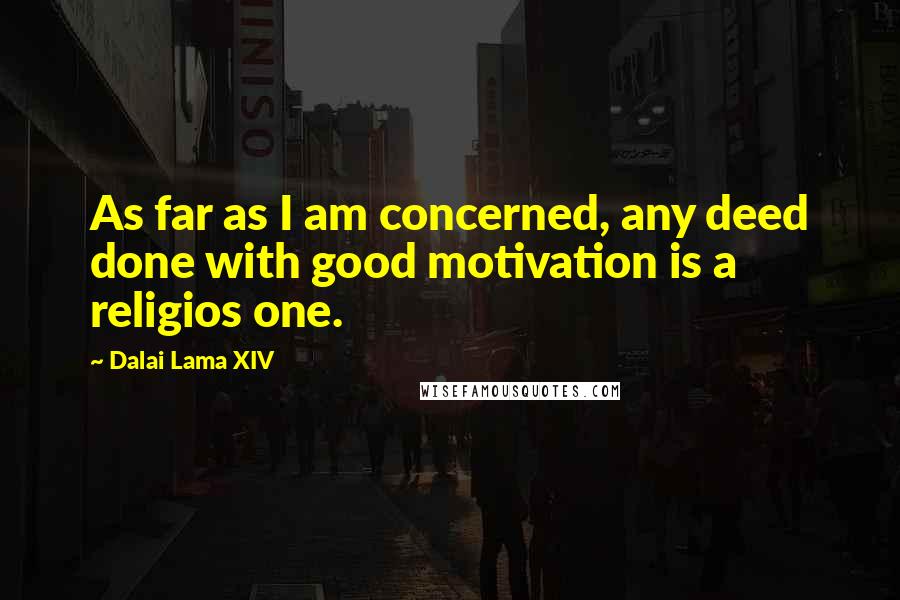 Dalai Lama XIV Quotes: As far as I am concerned, any deed done with good motivation is a religios one.